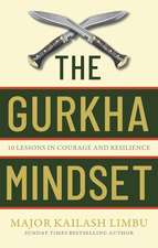The Gurkha Mindset: 10 Lessons in Courage and Resilience