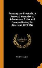 Running the Blockade. A Personal Narrative of Adventures, Risks and Escapes During the American Civil War