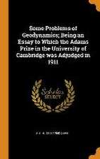 Some Problems of Geodynamics; Being an Essay to Which the Adams Prize in the University of Cambridge was Adjudged in 1911