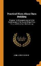 Practical Hints About Barn Building: Together With Suggestions as to the Construction of Swine and Sheep Pens, Silos and Other Farm Outbuildings