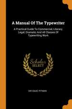 A Manual of the Typewriter: A Practical Guide to Commercial, Literary, Legal, Dramatic and All Classes of Typewriting Work