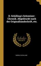 D. Schilling's Schweizer-Chronik. Abgedruckt Nach Der Originalhandschrift, Etc.