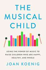 The Musical Child: Using the Power of Music to Raise Children Who Are Happy, Healthy, and Whole