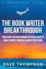 The Book Writer Breakthrough - Your Guide For Overcoming The Resistance To Finally Write, Publish & Launch Your Book (paperback)