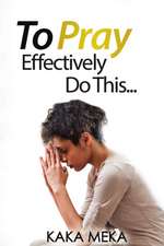 To Pray Effectively Do This