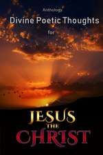 DIVINE POETIC THOUGHTS FOR JESUS THE CHRIST ANTHOLOGY