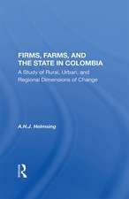 Firms, Farms, And The State In Colombia: A Study Of Rural, Urban, And Regional Dimensions Of Change