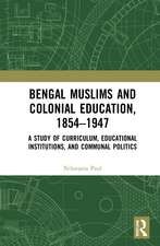 Bengal Muslims and Colonial Education, 1854–1947: A Study of Curriculum, Educational Institutions, and Communal Politics