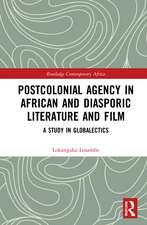 Postcolonial Agency in African and Diasporic Literature and Film: A Study in Globalectics