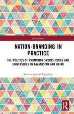 Nation-branding in Practice: The Politics of Promoting Sports, Cities and Universities in Kazakhstan and Qatar