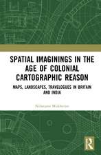 Spatial Imaginings in the Age of Colonial Cartographic Reason: Maps, Landscapes, Travelogues in Britain and India