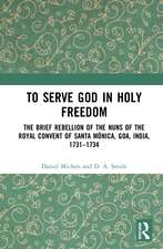 To Serve God in Holy Freedom: The Brief Rebellion of the Nuns of the Royal Convent of Santa Mónica, Goa, India, 1731–1734