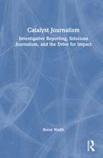 Catalyst Journalism: Investigative Reporting, Solutions Journalism, and the Drive for Impact