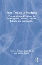 From Trauma to Resiliency: Trauma-Informed Practices for Working with Children, Families, Schools, and Communities