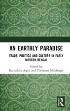 An Earthly Paradise: Trade, Politics and Culture in Early Modern Bengal