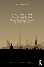 Law, Violence and Constituent Power: The Law, Politics And History Of Constitution Making