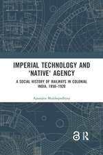 Imperial Technology and 'Native' Agency: A Social History of Railways in Colonial India, 1850-1920