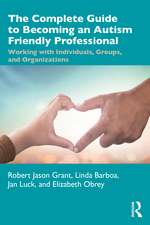 The Complete Guide to Becoming an Autism Friendly Professional: Working with Individuals, Groups, and Organizations