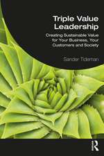 Triple Value Leadership: Creating Sustainable Value for Your Business, Your Customers and Society