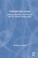 Triumph Over Abuse: Healing, Recovery, and Purpose after an Abusive Relationship