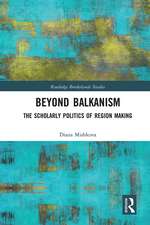 Beyond Balkanism: The Scholarly Politics of Region Making