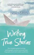 Writing True Stories: The complete guide to writing autobiography, memoir, personal essay, biography, travel and creative nonfiction