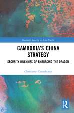 Cambodia’s China Strategy: Security Dilemmas of Embracing the Dragon