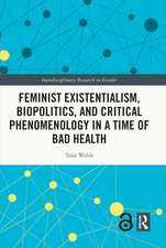 Feminist Existentialism, Biopolitics, and Critical Phenomenology in a Time of Bad Health