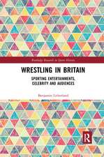 Wrestling in Britain: Sporting Entertainments, Celebrity and Audiences