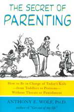 The Secret of Parenting: How to Be in Charge of Today's Kids--From Toddlers to Preteens--Without Threats or Punishment