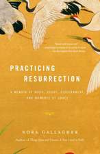 Practicing Resurrection: A Memoir of Work, Doubt, Discernment, and Moments of Grace