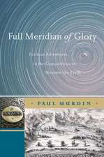 Full Meridian of Glory: Perilous Adventures in the Competition to Measure the Earth