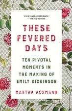 These Fevered Days – Ten Pivotal Moments in the Making of Emily Dickinson