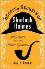 Success Secrets of Sherlock Holmes: Life Lessons from the Master Detective