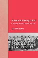 A Game for Rough Girls?: A History of Women's Football in Britain