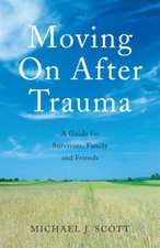 Moving On After Trauma: A Guide for Survivors, Family and Friends