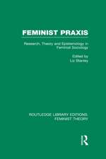 Feminist Praxis (RLE Feminist Theory): Research, Theory and Epistemology in Feminist Sociology