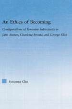 An Ethics of Becoming: Configurations of Feminine Subjectivity in Jane Austen Charlotte Bronte, and George Eliot