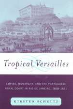 Tropical Versailles: Empire, Monarchy, and the Portuguese Royal Court in Rio de Janeiro, 1808-1821