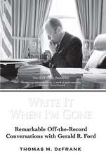 Write It When I'm Gone: Remarkable Off-The-Record Conversations with Gerald R. Ford