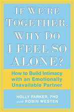 If We're Together, Why Do I Feel So Alone?: How to Build Intimacy with an Emotionally Unavailable Partner