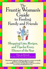 The Frantic Woman's Guide to Feeding Family and Friends: Shopping Lists, Recipes, and Tips for Every Dinner of the Year