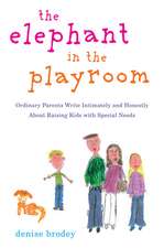 The Elephant in the Playroom: Ordinary Parents Write Intimately and Honestly about Raising Kids with Special Needs