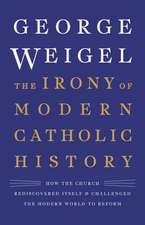 The Irony of Modern Catholic History: How the Church Rediscovered Itself and Challenged the Modern World to Reform