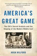 America's Great Game: The CIA's Secret Arabists and the Shaping of the Modern Middle East