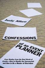 Confessions of an Event Planner: Case Studies from the Real World of Events––How to Handle the Unexpected and How to Be a Master of Discretion