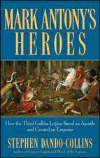 Mark Antony's Heroes: How the Third Gallica Legion Saved an Apostle and Created an Emperor