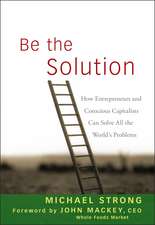 Be the Solution – How Entrepreneurs and Conscious Capitalists Can Solve All the World′s Problems