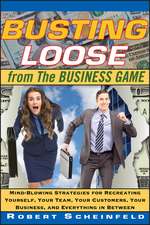 Busting Loose from the Business Game – Mind– Blowing Strategies for Recreating Yourself, Your Team, Your Customers, Your Business, and