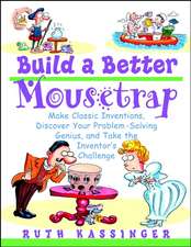 Build a Better Mousetrap – Make Classical Inventions, Discover Your Problem–Solving Genius & Take the Inventors′ Challenge